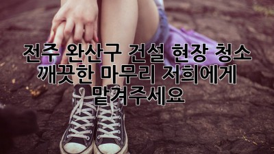 전주 완산구 건설 현장 청소: 깨끗한 마무리, 저희에게 맡겨주세요!
