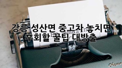강릉 성산면 중고차, 놓치면 후회할 꿀팁 대방출! 🚗✨