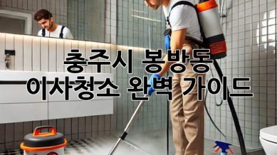 충주시 봉방동 이사청소: 완벽 가이드!